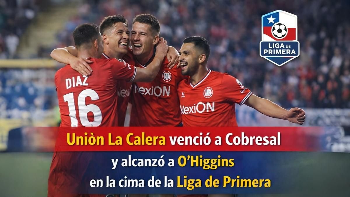 Unión La Calera venció a Cobresal y alcanzó a O'Higgins en la cima de la Liga de Primera